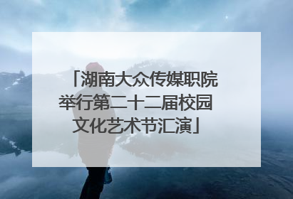 湖南大众传媒职院举行第二十二届校园文化艺术节汇演