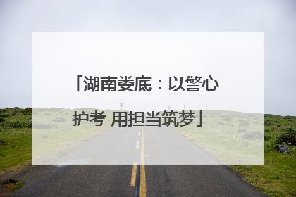 湖南娄底：以警心护考 用担当筑梦