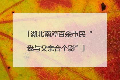 湖北南漳百余市民“我与父亲合个影”