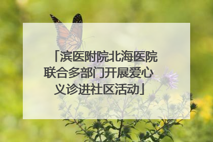 滨医附院北海医院联合多部门开展爱心义诊进社区活动