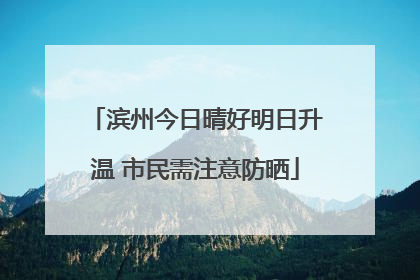 滨州今日晴好明日升温 市民需注意防晒