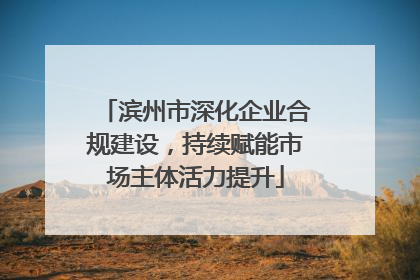 滨州市深化企业合规建设，持续赋能市场主体活力提升