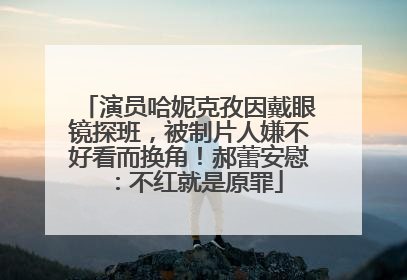 演员哈妮克孜因戴眼镜探班，被制片人嫌不好看而换角！郝蕾安慰：不红就是原罪