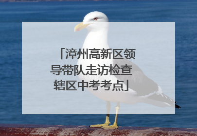 漳州高新区领导带队走访检查辖区中考考点