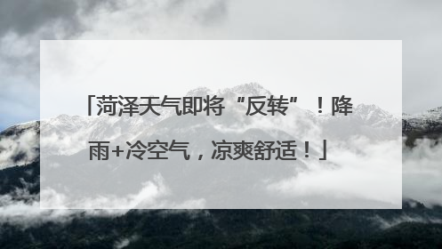 菏泽天气即将“反转”！降雨+冷空气，凉爽舒适！