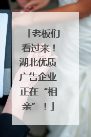 老板们看过来！湖北优质广告企业正在“相亲”！