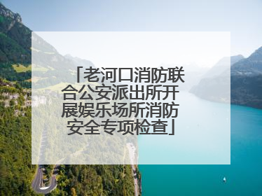 老河口消防联合公安派出所开展娱乐场所消防安全专项检查