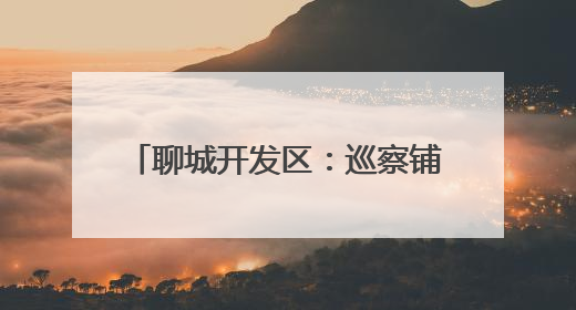 聊城开发区：巡察铺设群众“幸福路”