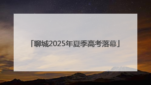 聊城2025年夏季高考落幕