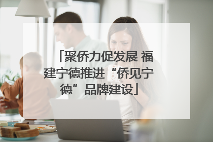 聚侨力促发展 福建宁德推进“侨见宁德”品牌建设