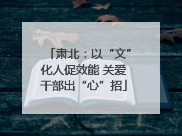 肃北：以“文”化人促效能 关爱干部出“心”招