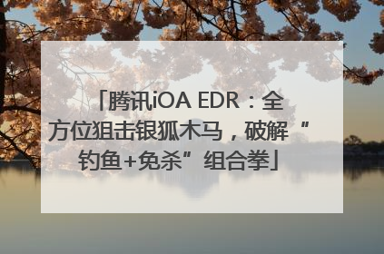 腾讯iOA EDR：全方位狙击银狐木马，破解“钓鱼+免杀”组合拳