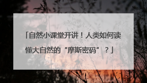 自然小课堂开讲！人类如何读懂大自然的“摩斯密码”？