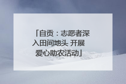 自贡：志愿者深入田间地头 开展爱心助农活动