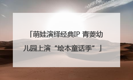 萌娃演绎经典IP 青菱幼儿园上演“绘本童话季”