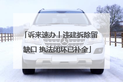 诉来速办丨违建拆除留缺口 执法闭环已补全