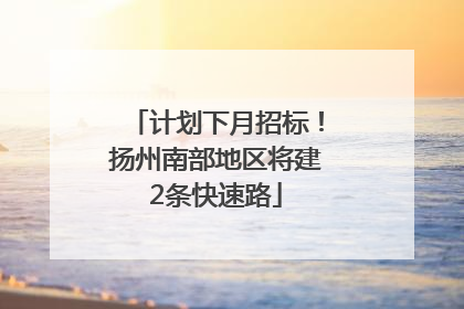 计划下月招标！扬州南部地区将建2条快速路