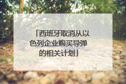 西班牙取消从以色列企业购买导弹的相关计划