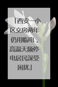 西安一小区交房两年仍用临电，高温天频停电居民深受困扰