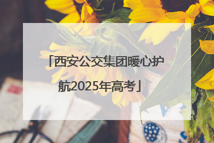 西安公交集团暖心护航2025年高考
