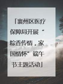 襄州区医疗保障局开展“粽香传情，家国情怀”端午节主题活动