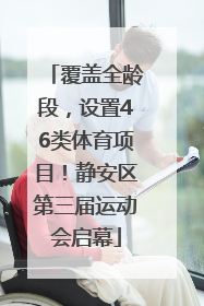 覆盖全龄段，设置46类体育项目！静安区第三届运动会启幕