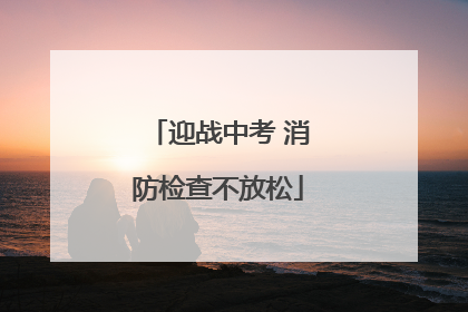 迎战中考 消防检查不放松