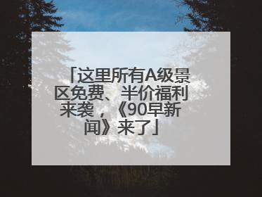 这里所有A级景区免费、半价福利来袭，《90早新闻》来了