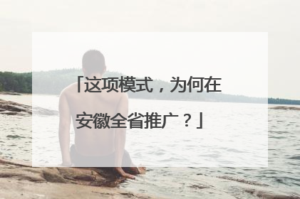 这项模式，为何在安徽全省推广？