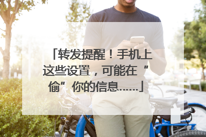 转发提醒！手机上这些设置，可能在“偷”你的信息……