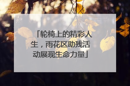 轮椅上的精彩人生，雨花区助残活动展现生命力量