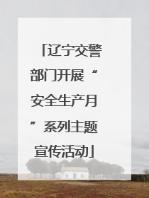 辽宁交警部门开展“安全生产月”系列主题宣传活动