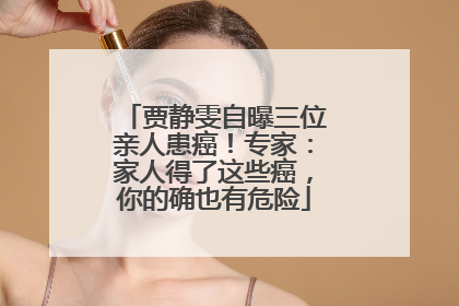 贾静雯自曝三位亲人患癌！专家：家人得了这些癌，你的确也有危险