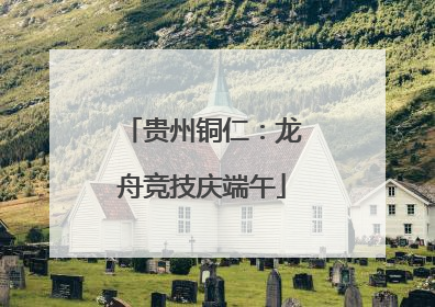 贵州铜仁：龙舟竞技庆端午