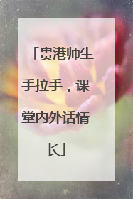 贵港师生手拉手，课堂内外话情长