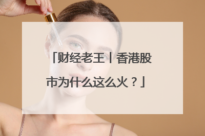 财经老王丨香港股市为什么这么火？