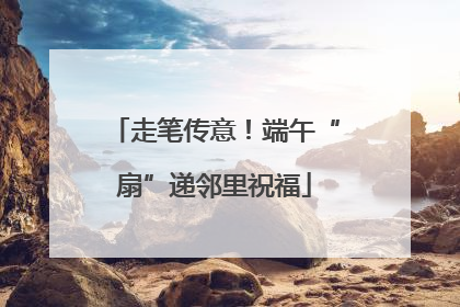 走笔传意！端午“扇”递邻里祝福