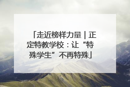 走近榜样力量｜正定特教学校：让“特殊学生”不再特殊