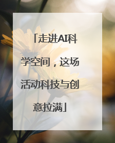 走进AI科学空间，这场活动科技与创意拉满