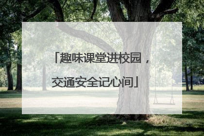趣味课堂进校园，交通安全记心间