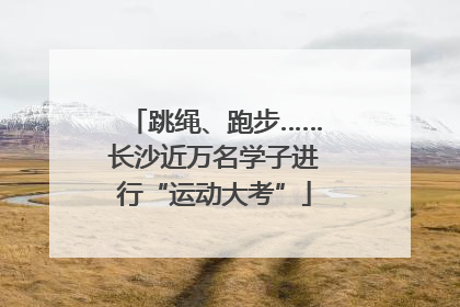 跳绳、跑步……长沙近万名学子进行“运动大考”