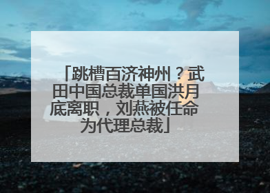 跳槽百济神州？武田中国总裁单国洪月底离职，刘燕被任命为代理总裁