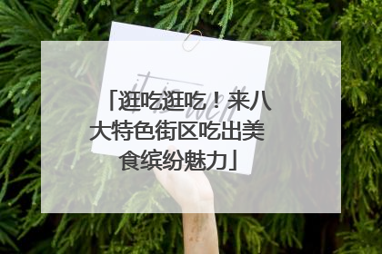 逛吃逛吃！来八大特色街区吃出美食缤纷魅力