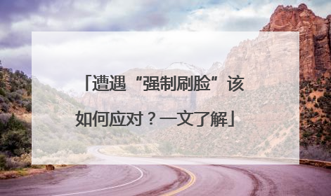遭遇“强制刷脸”该如何应对？一文了解