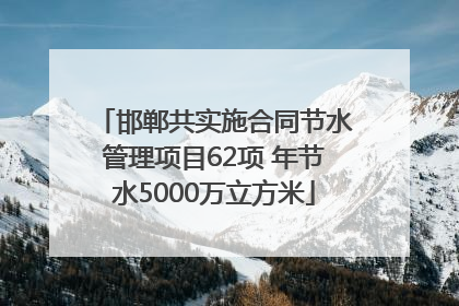 邯郸共实施合同节水管理项目62项 年节水5000万立方米