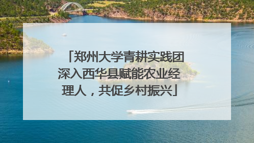 郑州大学青耕实践团深入西华县赋能农业经理人，共促乡村振兴