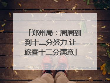 郑州局：周周到到十二分努力 让旅客十二分满意
