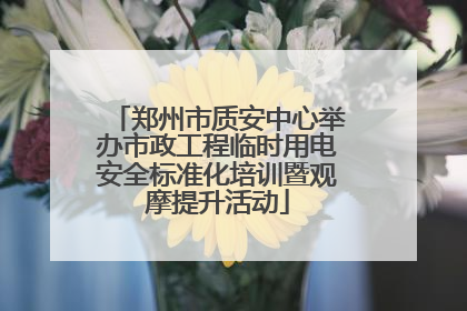 郑州市质安中心举办市政工程临时用电安全标准化培训暨观摩提升活动