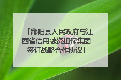 鄱阳县人民政府与江西省信用融资担保集团签订战略合作协议