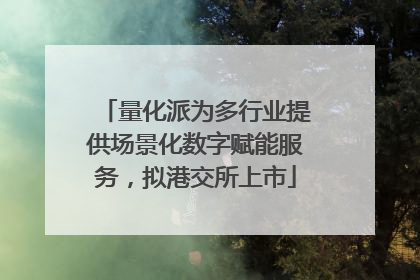 量化派为多行业提供场景化数字赋能服务，拟港交所上市